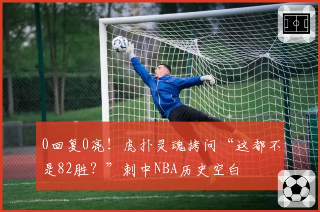 0回复0亮！虎扑灵魂拷问“这都不是82胜？”刺中NBA历史空白