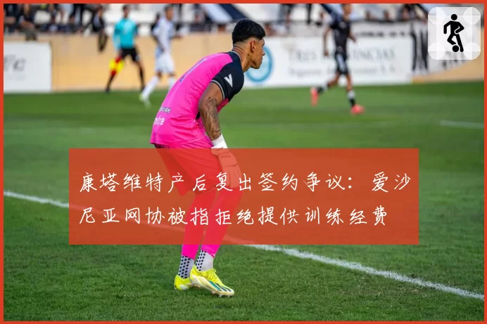 康塔维特产后复出签约争议：爱沙尼亚网协被指拒绝提供训练经费
