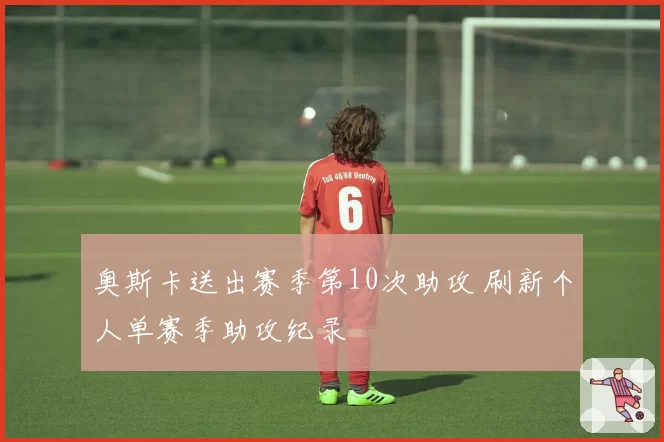 奥斯卡送出赛季第10次助攻 刷新个人单赛季助攻纪录