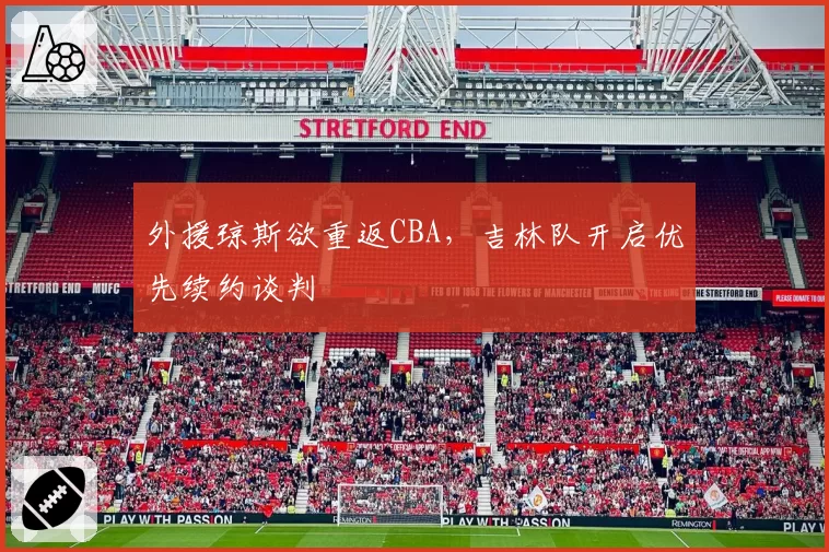 外援琼斯欲重返CBA，吉林队开启优先续约谈判