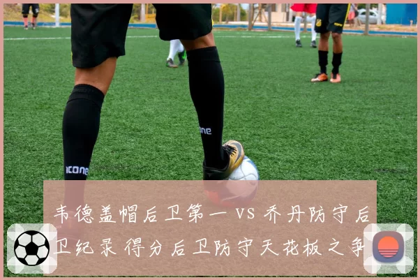 韦德盖帽后卫第一 vs 乔丹防守后卫纪录 得分后卫防守天花板之争
