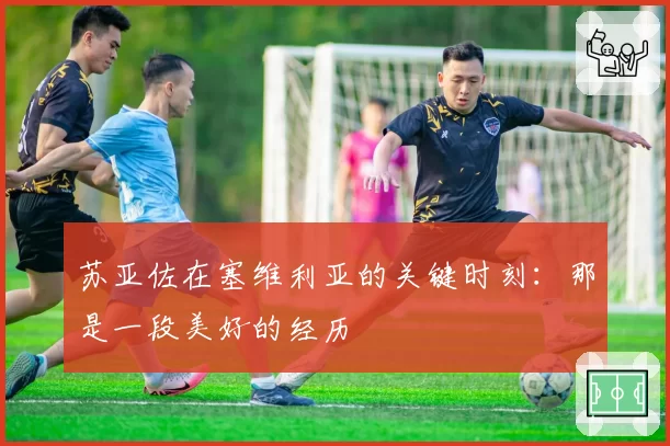 苏亚佐在塞维利亚的关键时刻:那是一段美好的经历