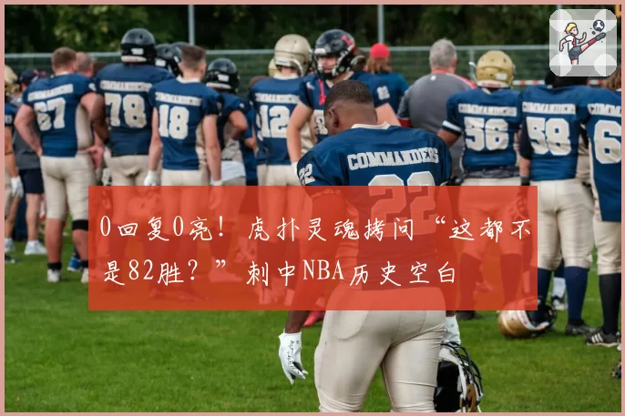 0回复0亮！虎扑灵魂拷问“这都不是82胜？”刺中NBA历史空白