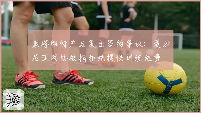 康塔维特产后复出签约争议：爱沙尼亚网协被指拒绝提供训练经费