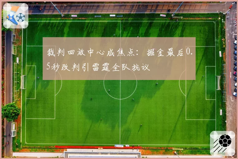 裁判回放中心成焦点：掘金最后0.5秒改判引雷霆全队抗议