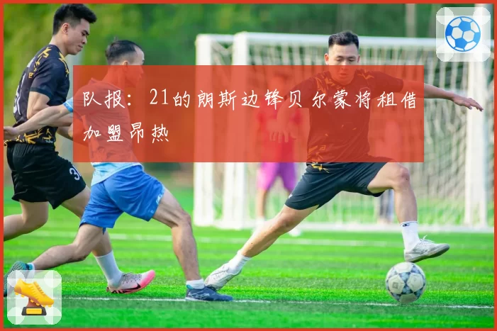 队报:21的朗斯边锋贝尔蒙将租借加盟昂热
