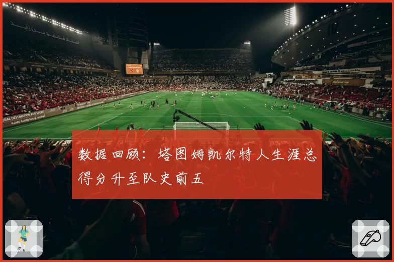 数据回顾：塔图姆凯尔特人生涯总得分升至队史前五