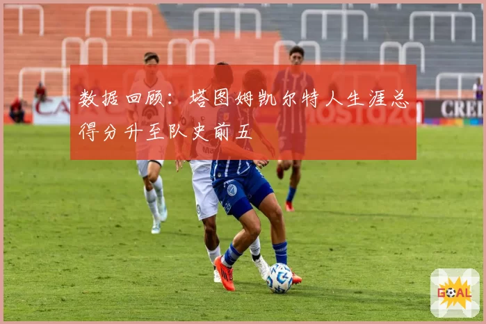 数据回顾：塔图姆凯尔特人生涯总得分升至队史前五