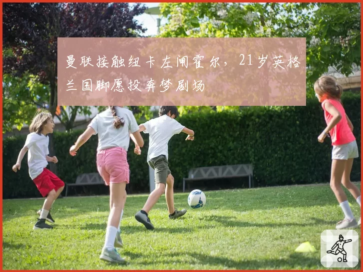 曼联接触纽卡左闸霍尔，21岁英格兰国脚愿投奔梦剧场