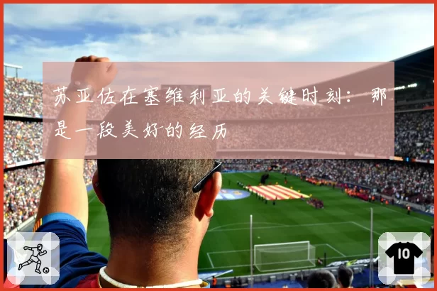 苏亚佐在塞维利亚的关键时刻:那是一段美好的经历
